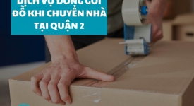 ​Lợi ích của việc sử dụng dịch vụ đóng gói đồ khi chuyển nhà tại quận 2